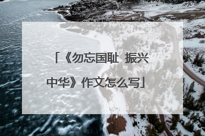 《勿忘国耻 振兴中华》作文怎么写