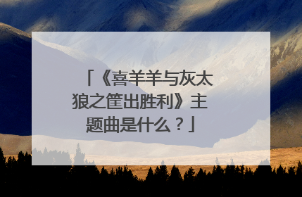 《喜羊羊与灰太狼之筐出胜利》主题曲是什么？