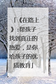 《在路上》:帮孩子找到真正的热爱,是你给孩子的优质教育