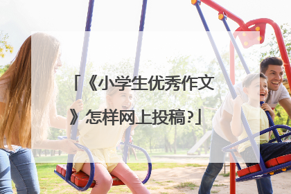《小学生优秀作文》怎样网上投稿?