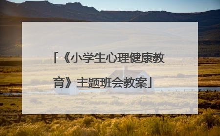 《小学生心理健康教育》主题班会教案