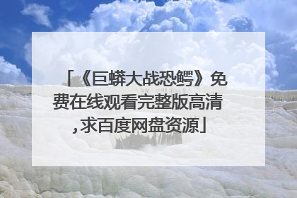 《巨蟒大战恐鳄》免费在线观看完整版高清,求百度网盘资源