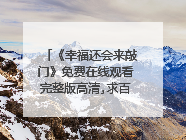 《幸福还会来敲门》免费在线观看完整版高清,求百度网盘资源