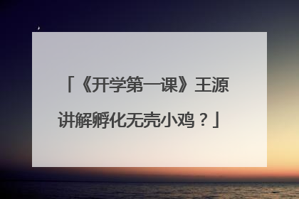 《开学第一课》王源讲解孵化无壳小鸡?