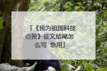 《我为祖国科技点赞》征文结尾怎么写 急用