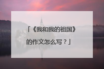 《我和我的祖国》的作文怎么写？