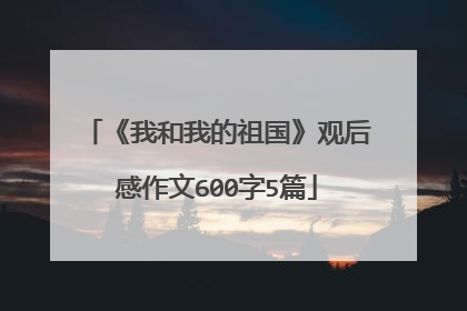 《我和我的祖国》观后感作文600字5篇