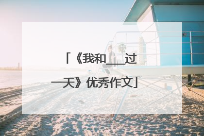 《我和___过一天》优秀作文