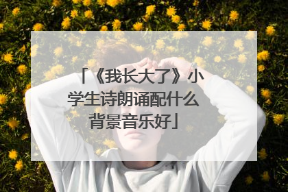 《我长大了》小学生诗朗诵配什么背景音乐好