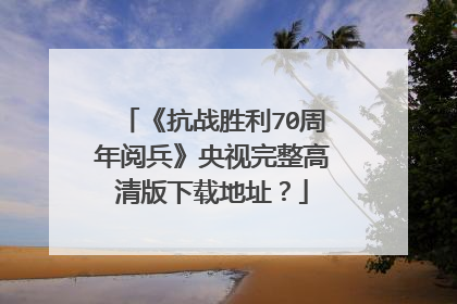 《抗战胜利70周年阅兵》央视完整高清版下载地址？