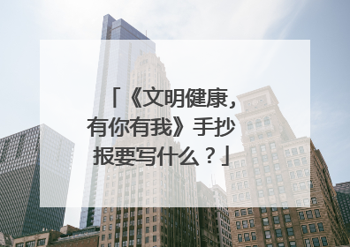 《文明健康,有你有我》手抄报要写什么？