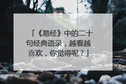 《易经》中的二十句经典语录，越看越喜欢，你觉得呢？