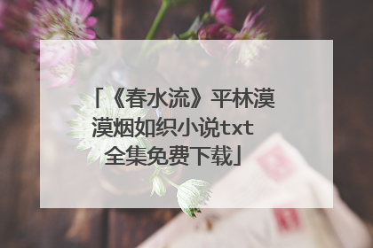 《春水流》平林漠漠烟如织小说txt全集免费下载