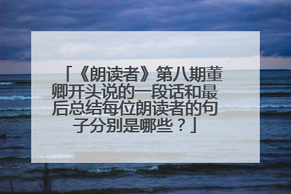 《朗读者》第八期董卿开头说的一段话和最后总结每位朗读者的句子分别是哪些？