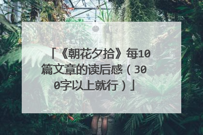 《朝花夕拾》每10篇文章的读后感(300字以上就行)