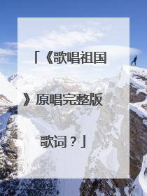 《歌唱祖国》原唱完整版歌词？