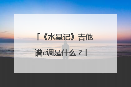 《水星记》吉他谱c调是什么?