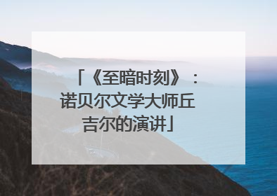 《至暗时刻》：诺贝尔文学大师丘吉尔的演讲
