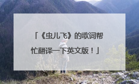 《虫儿飞》的歌词帮忙翻译一下英文版！