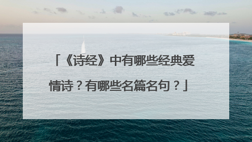 《诗经》中有哪些经典爱情诗？有哪些名篇名句？