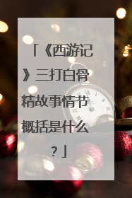 《西游记》三打白骨精故事情节概括是什么?