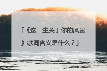 《这一生关于你的风景》歌词含义是什么?