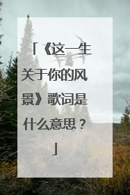 《这一生关于你的风景》歌词是什么意思?