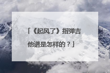 《起风了》指弹吉他谱是怎样的?