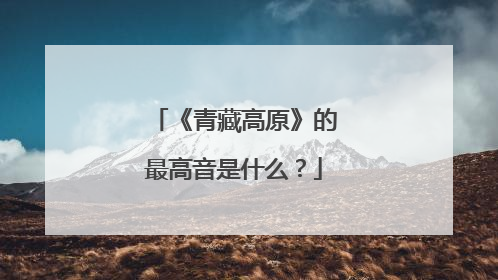 《青藏高原》的最高音是什么？