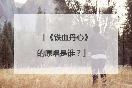 《铁血丹心》的原唱是谁?