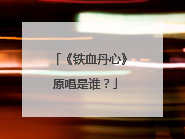 《铁血丹心》原唱是谁?