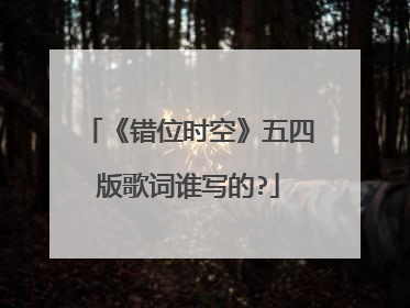 《错位时空》五四版歌词谁写的?