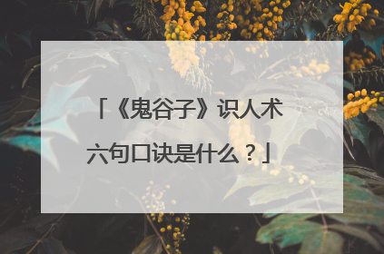 《鬼谷子》识人术六句口诀是什么？