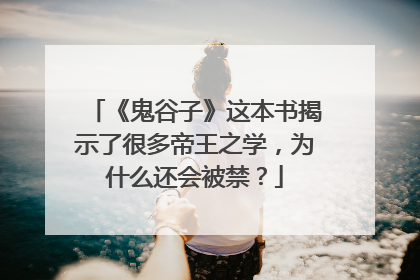 《鬼谷子》这本书揭示了很多帝王之学，为什么还会被禁？