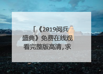 《2019阅兵盛典》免费在线观看完整版高清,求百度网盘资源