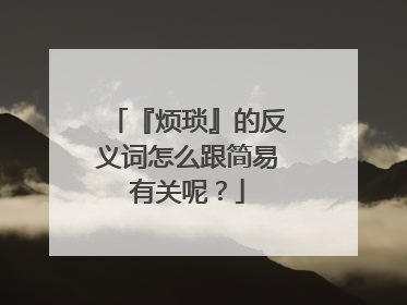 『烦琐』的反义词怎么跟简易有关呢？