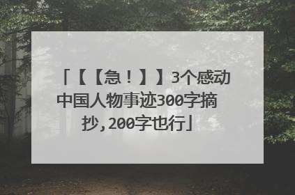 【【急!】】3个感动中国人物事迹300字摘抄,200字也行
