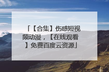 【合集】伤感短视频动漫，【在线观看】免费百度云资源