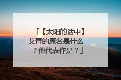 【太阳的话中】艾青的原名是什么？他代表作是？