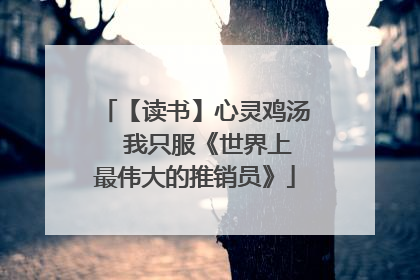 【读书】心灵鸡汤――我只服《世界上最伟大的推销员》