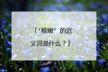 ‘稚嫩’ 的近义词是什么？