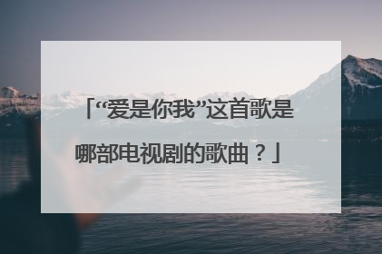 “爱是你我”这首歌是哪部电视剧的歌曲?
