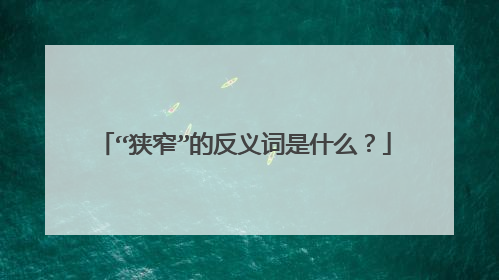 “狭窄”的反义词是什么?