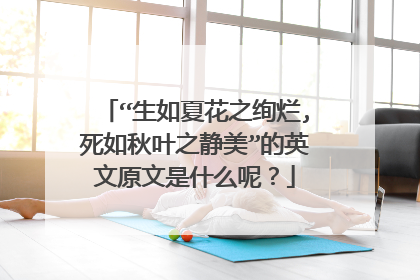 “生如夏花之绚烂,死如秋叶之静美”的英文原文是什么呢？