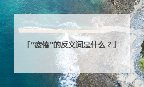 “疲倦”的反义词是什么？