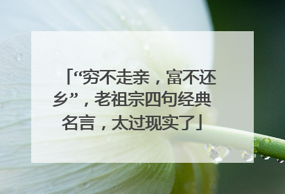 “穷不走亲,富不还乡”,老祖宗四句经典名言,太过现实了