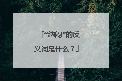“纳闷”的反义词是什么?