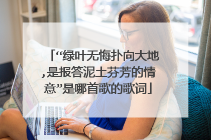 “绿叶无悔扑向大地,是报答泥土芬芳的情意”是哪首歌的歌词