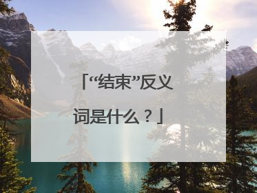 “结束”反义词是什么？