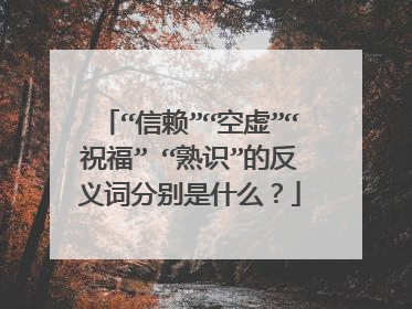 “信赖”“空虚”“祝福” “熟识”的反义词分别是什么?